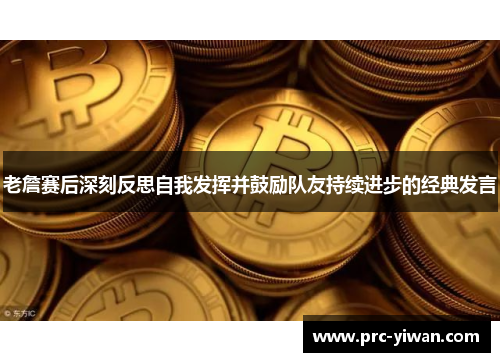 老詹赛后深刻反思自我发挥并鼓励队友持续进步的经典发言 老詹赛后深刻反思自我发挥并鼓励队友持续进步的经典发言