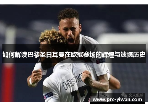 如何解读巴黎圣日耳曼在欧冠赛场的辉煌与遗憾历史