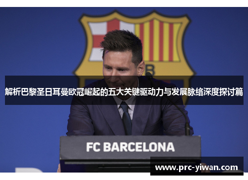 解析巴黎圣日耳曼欧冠崛起的五大关键驱动力与发展脉络深度探讨篇