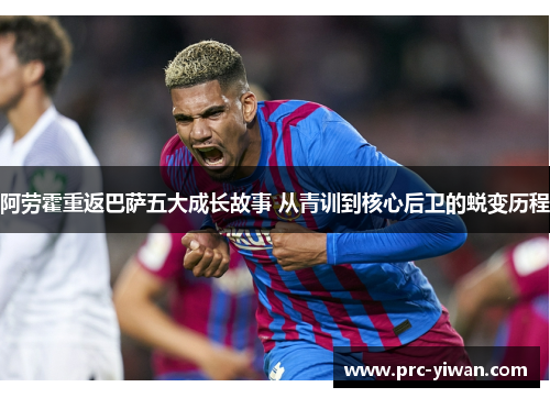 阿劳霍重返巴萨五大成长故事 从青训到核心后卫的蜕变历程