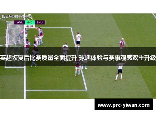 英超恢复后比赛质量全面提升 球迷体验与赛事观感双重升级