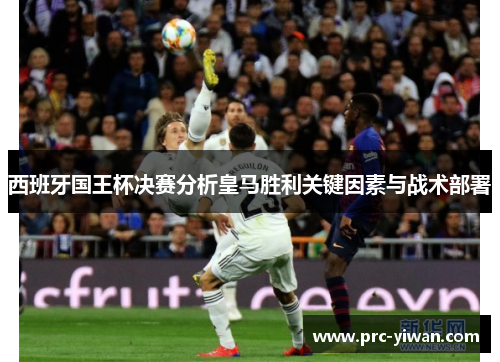 西班牙国王杯决赛分析皇马胜利关键因素与战术部署