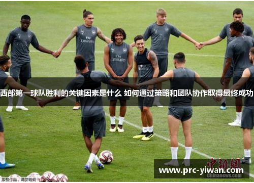 西部第一球队胜利的关键因素是什么 如何通过策略和团队协作取得最终成功