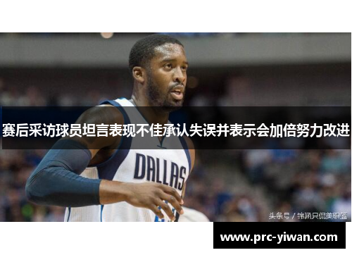 赛后采访球员坦言表现不佳承认失误并表示会加倍努力改进