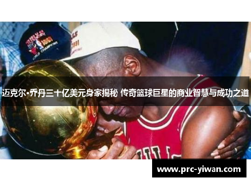 迈克尔·乔丹三十亿美元身家揭秘 传奇篮球巨星的商业智慧与成功之道 迈克尔·乔丹三十亿美元身家揭秘 传奇篮球巨星的商业智慧与成功之道