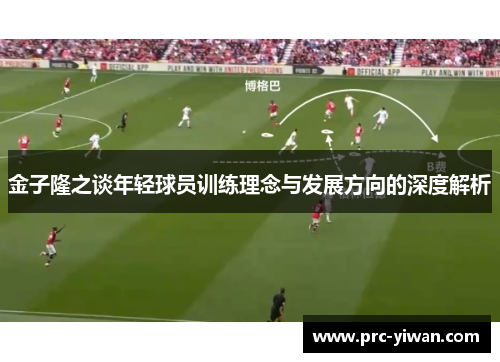 金子隆之谈年轻球员训练理念与发展方向的深度解析 金子隆之谈年轻球员训练理念与发展方向的深度解析