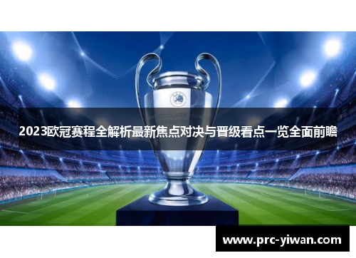 2023欧冠赛程全解析最新焦点对决与晋级看点一览全面前瞻 2023欧冠赛程全解析最新焦点对决与晋级看点一览全面前瞻
