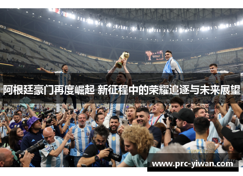 阿根廷豪门再度崛起 新征程中的荣耀追逐与未来展望