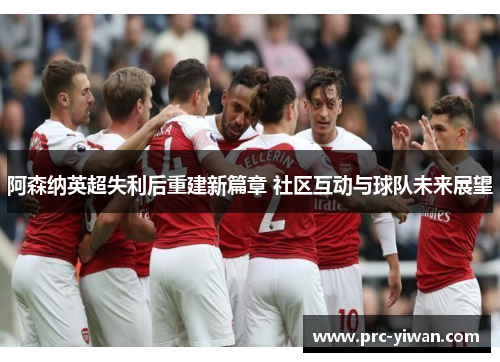 阿森纳英超失利后重建新篇章 社区互动与球队未来展望