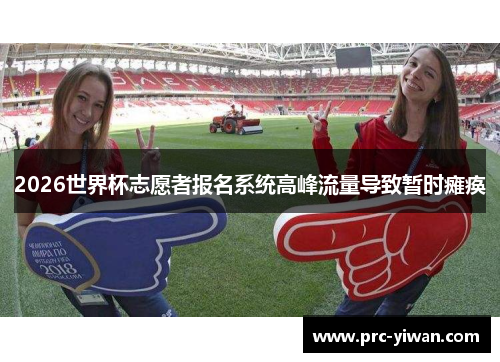 2026世界杯志愿者报名系统高峰流量导致暂时瘫痪
