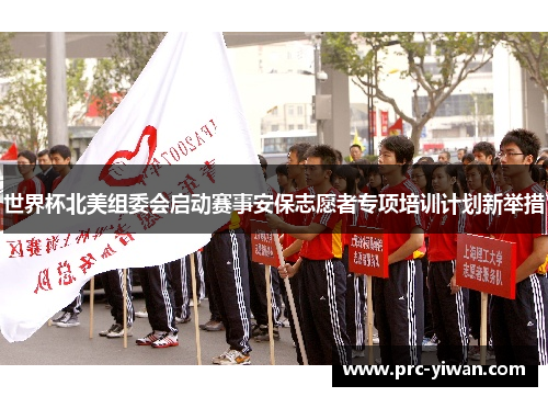 世界杯北美组委会启动赛事安保志愿者专项培训计划新举措