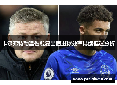 卡尔弗特勒温伤愈复出后进球效率持续低迷分析