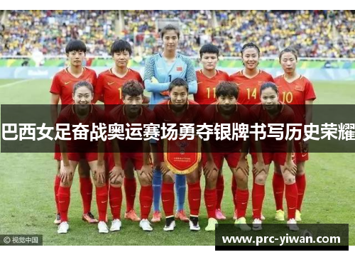 巴西女足奋战奥运赛场勇夺银牌书写历史荣耀