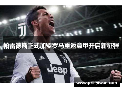 帕雷德斯正式加盟罗马重返意甲开启新征程