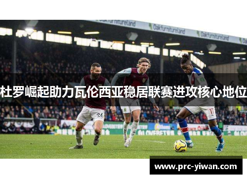 杜罗崛起助力瓦伦西亚稳居联赛进攻核心地位