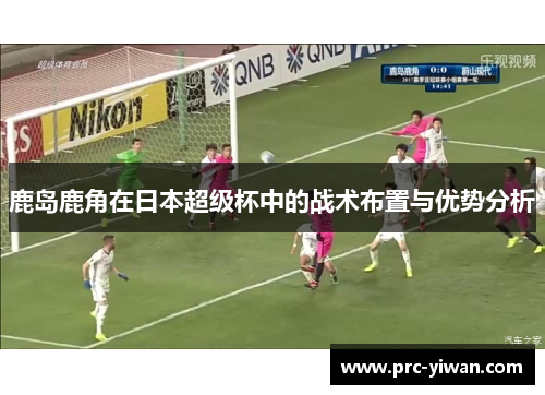 鹿岛鹿角在日本超级杯中的战术布置与优势分析