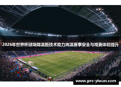 2026年世界杯球场降温新技术助力高温赛事安全与观赛体验提升