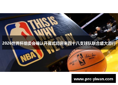 2026世界杯组委会确认开幕式将迎来四十八支球队联合盛大游行