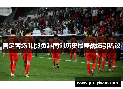 国足客场1比3负越南创历史最差战绩引热议 国足客场1比3负越南创历史最差战绩引热议
