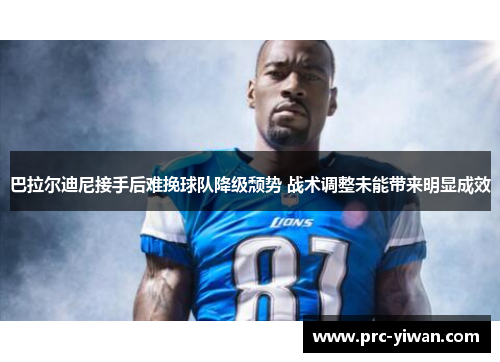 巴拉尔迪尼接手后难挽球队降级颓势 战术调整未能带来明显成效 巴拉尔迪尼接手后难挽球队降级颓势 战术调整未能带来明显成效