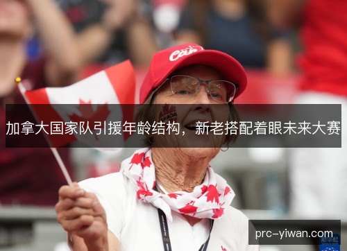 加拿大国家队引援年龄结构，新老搭配着眼未来大赛