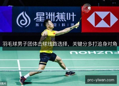羽毛球男子团体击球线路选择，关键分多打追身对角